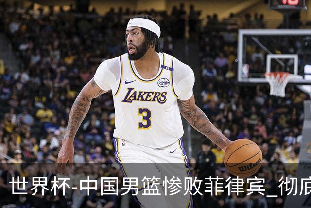 世界杯-中国男篮惨败菲律宾 彻底无缘巴黎奥运