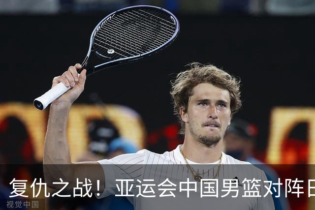 复仇之战！亚运会中国男篮对阵日本，4大底牌在手，赢球基本稳了